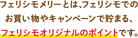 メリーポイントとは、フェリシモでのお買い物やキャンペーンで貯まる、フェリシモオリジナルのポイントです。