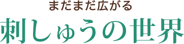 まだまだ広がる 刺しゅうの世界