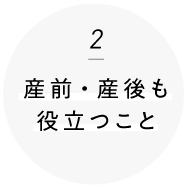 2 産前・産後も役立つこと