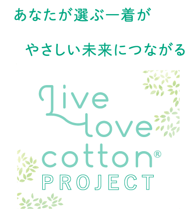 あなたが選ぶ一着がやさしい未来につながる Live love cotton PROJECT