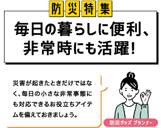 防災特集 毎日の暮らしに便利、非常時にも活躍！