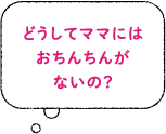 どうしてママにはおちんちんがないの？