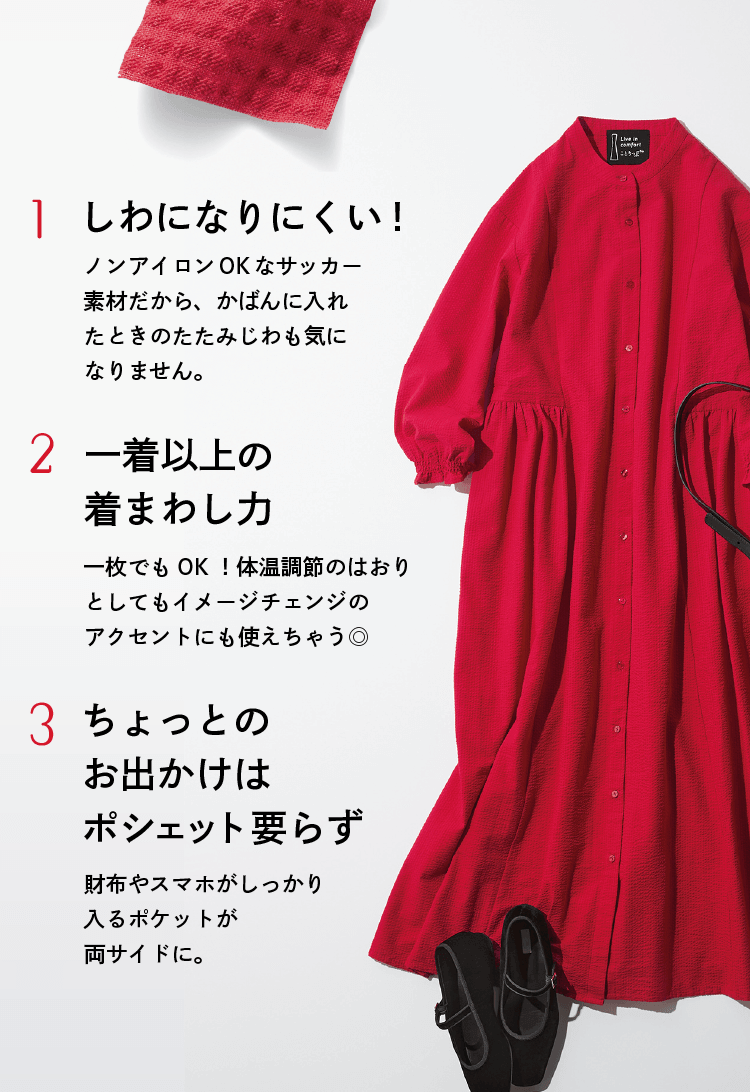 しわになりにくい！ ノンアイロンOKなサッカー素材だから、かばんに入れたときのたたみじわも気になりません。　一着以上の着まわし力 一枚でもOK！体温調節のはおりとしてもイメージチェンジのアクセントにも使えちゃう◎　ちょっとのお出かけはポシェット要らず 財布やスマホがしっかり入るポケットが両サイドに。