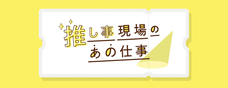 推し事現場のあの仕事